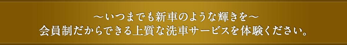 ~いつまでも新車のような輝きを~会員制だからできる上質な洗車サービスを体験ください。